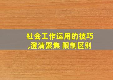 社会工作运用的技巧,澄清聚焦 限制区别